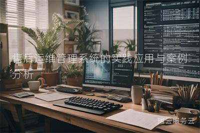 售后运维管理系统的实践应用与案例分析