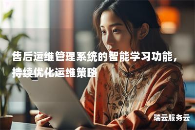 售后运维管理系统的智能学习功能，持续优化运维策略