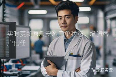 实时更新售后安装工单状态，增强客户信任