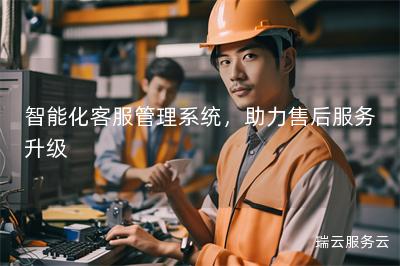 智能化客服管理系统,助力售后服务升级 智能化客服管理系统,助力售后服务升级