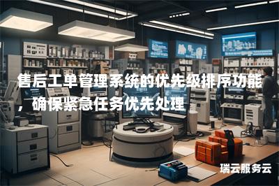 售后工单管理系统的优先级排序功能，确保紧急任务优先处理
