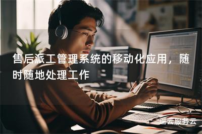售后派工管理系统的移动化应用，随时随地处理工作