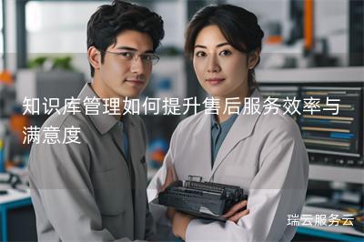 知识库管理如何提升售后服务效率与满意度