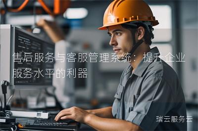 售后服务与客服管理系统：提升企业服务水平的利器