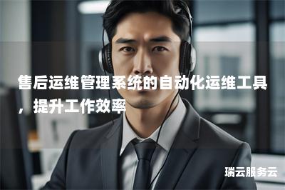 售后运维管理系统的自动化运维工具，提升工作效率