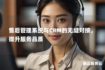 售后管理系统与CRM的无缝对接，提升服务品质